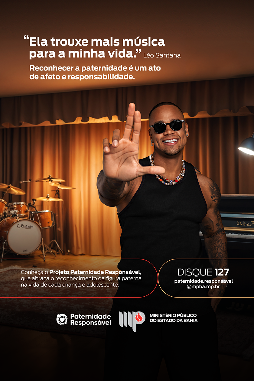 Imagem: Léo Santana fazendo L dentro de um estúdio.

Texto: Ela trouxe mais música para a minha vida. Léo Santana

Reconhecer a paternidade é um ato de afeto e responsabilidade.

Conheça o Projeto Paternidade Responsável, que abraça o reconhecimento da figura paterna na vida de cada criança e adolescente.

Assinam Projeto Paternidade Responsável e MPBA