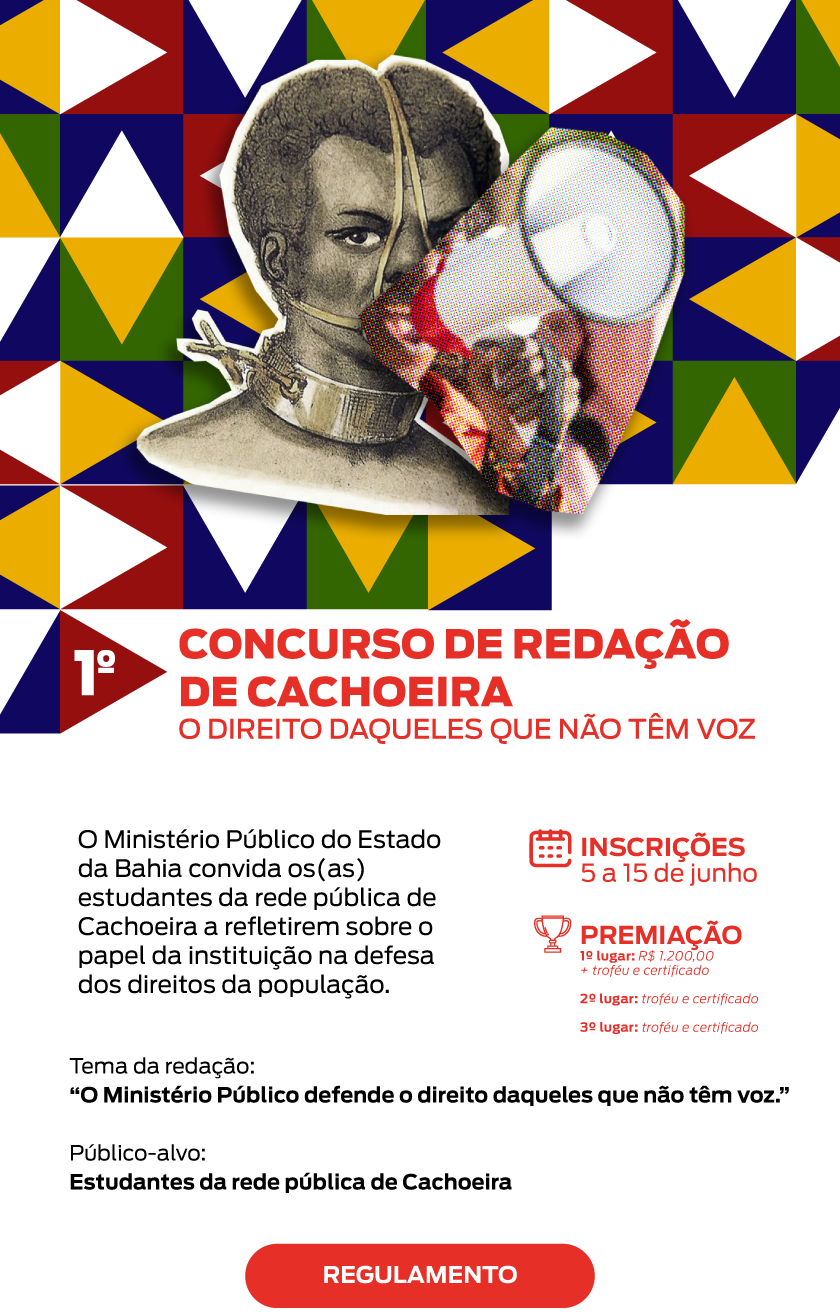 Título:
📝 I Concurso de Redação para Estudantes de Cachoeira

Subtítulo:
Participe e concorra a prêmios!

Texto principal:
O Ministério Público do Estado da Bahia convida os(as) estudantes da rede pública de Cachoeira a refletirem sobre o papel da instituição na defesa dos direitos da população.

Tema da redação:
📌 “O Ministério Público defende o direito daqueles que não têm voz.”

Público-alvo:
Estudantes do Ensino Fundamental, Médio, Profissionalizante e EJA da rede pública de Cachoeira.

Premiação:
🥇 1º lugar: R$ 1.200 + troféu + certificado
🥈 2º lugar: troféu + certificado
🥉 3º lugar: troféu + certificado
(Categorias: Ensino Fundamental e Médio/Profissionalizante/EJA)

Inscrições:
📅 De 5 a 15 de junho de 2025
📎 Envie sua redação em PDF pelo formulário: