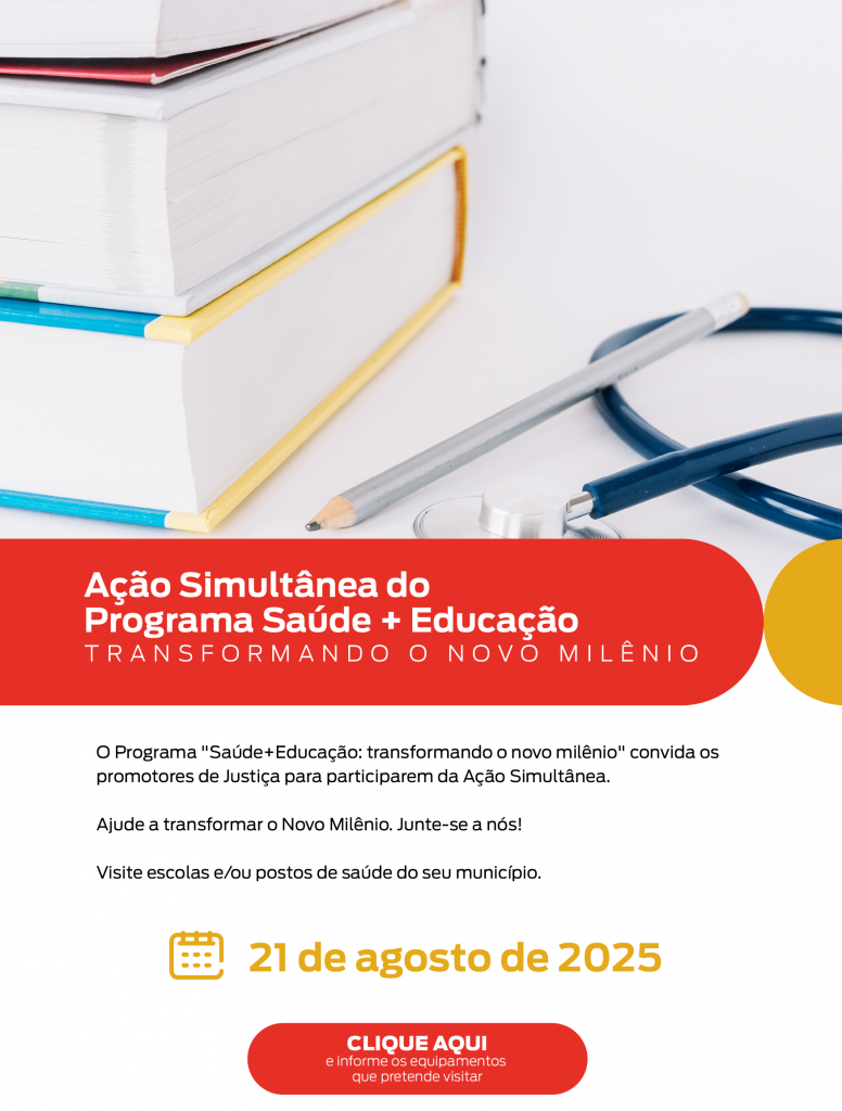Imagem com um fundo branco contendo livros empilhados, um lápis e um estetoscópio, simbolizando a união entre saúde e educação. Abaixo da imagem, há um bloco vermelho com o seguinte título: "Ação Simultânea do Programa Saúde + Educação TRANSFORMANDO O NOVO MILÊNIO" Em seguida, há um texto explicativo em preto: "O Programa 'Saúde + Educação: transformando o novo milênio' convida os promotores de Justiça para participarem da Ação Simultânea. Ajude a transformar o Novo Milênio. Junte-se a nós! Visite escolas e/ou postos de saúde do seu município." No centro, há um ícone de calendário amarelo seguido pela data destacada em amarelo e negrito: "21 de agosto de 2025" No final, há um botão vermelho com o texto: "Clique aqui e informe os equipamentos que pretende visitar."
