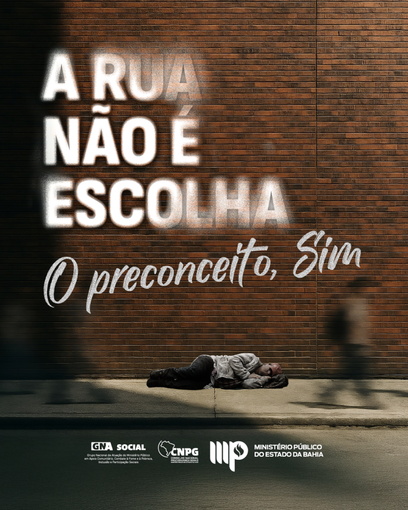 Imagem de campanha de conscientização. Ao fundo, um muro de tijolos marrons. Em primeiro plano, uma pessoa em situação de rua está deitada no chão, encolhida, com roupas escuras e um cobertor. Sobreposta à imagem, a frase em destaque: "A rua não é escolha. O preconceito, sim."

Na parte inferior, logotipos do GNA Social – Grupo Nacional de Atuação do Ministério Público em Ações Estratégicas e Persuasivas Sociais e Políticas, do CNPG – Conselho Nacional de Procuradores-Gerais, e do Ministério Público do Estado da Bahia.